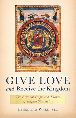 Give Love and Receive the Kingdom: Essential People and Themes of English Spirituality by Benedicta Ward