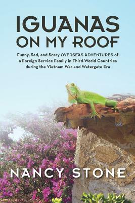 Iguanas on My Roof: Funny, Sad, and Scary Overseas Adventures of a Foreign Service Family in Third-World Countries During the Vietnam War by Nancy Stone