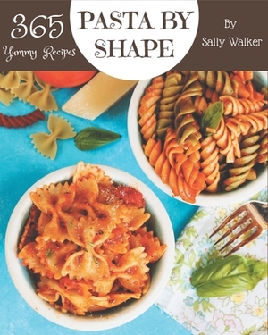 365 Yummy Pasta by Shape Recipes: A Yummy Pasta by Shape Cookbook that Novice can Cook by Sally Walker