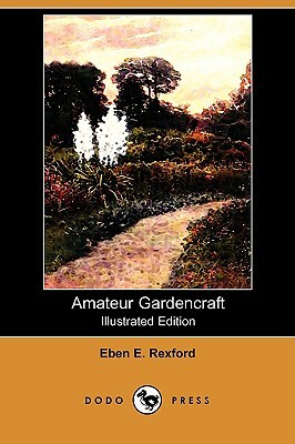 Amateur Gardencraft (Illustrated Edition) (Dodo Press) by Eben Eugene Rexford