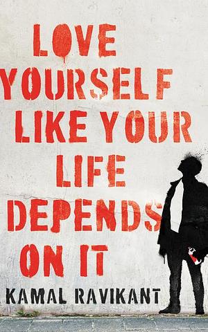 Love Yourself Like Your Life Depends on It: An Inspirational Self-Healing Book by Kamal Ravikant, Kamal Ravikant