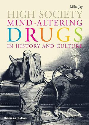 High Society - Mind-Altering Drugs in History and Culture (Hardback) /anglais by Mike Jay, Mike Jay