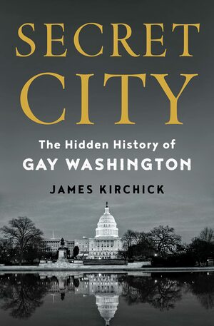 Secret City: The Hidden History of Gay Washington, from FDR through Clinton by James Kirchick