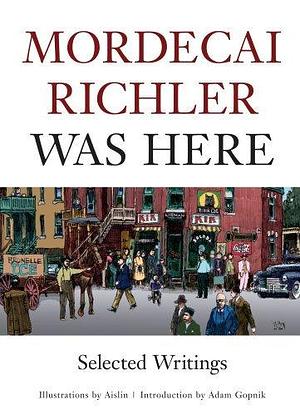 Mordecai Richler Was Here: Selected Writings by Mordecai Richler, Mordecai Richler