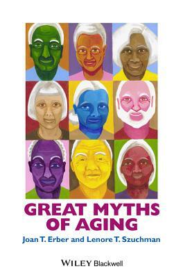 Great Myths of Aging C by Joan T. Erber, Lenore T. Szuchman