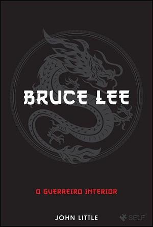 Bruce Lee: O Guerreiro Interior by John Little, John Little