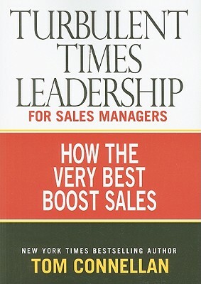 Turbulent Times Leadership for Sales Managers: How the Very Best Boost Sales by Tom Connellan