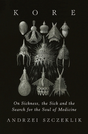 Kore: On Sickness, the Sick, and the Search for the Soul of Medicine by Andrzej Szczeklik, Adam Zagajewski, Antonia Lloyd-Jones