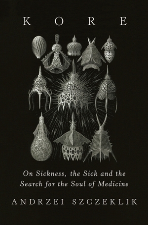 Kore: On Sickness, the Sick, and the Search for the Soul of Medicine by Andrzej Szczeklik, Antonia Lloyd-Jones, Adam Zagajewski