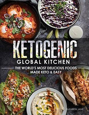 Ketogenic Global Kitchen Cookbook: The World's Most Delicious Foods Made Keto & Easy by Elizabeth Jane