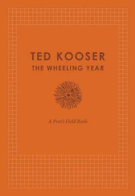 The Wheeling Year: A Poet's Field Book by Ted Kooser