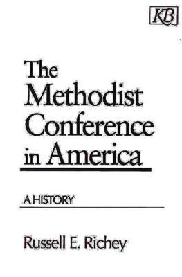 The Methodist Conference in America: A History by Russell E. Richey