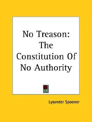 No Treason: The Constitution of No Authority by Lysander Spooner