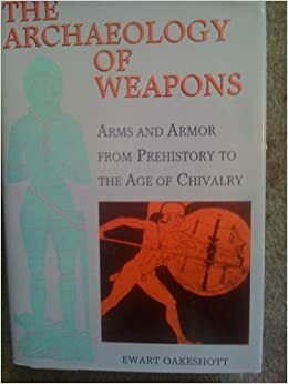 Archaeology Of Weapons:Arms And Armor From Prehistory To The Age Of Chivalry by Ewart Oakeshott