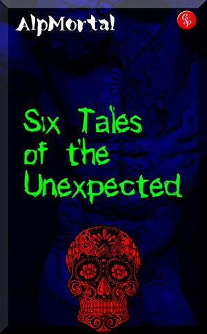 Six Tales of the Unexpected by Alp Mortal