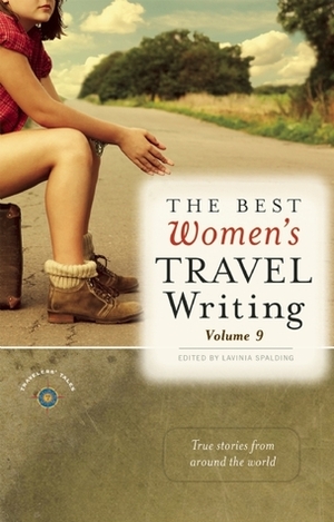 The Best Women's Travel Writing, Volume 9: True Stories from Around the World by Lavinia Spalding