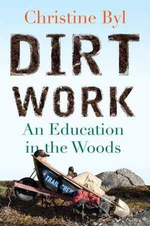 Dirt Work: An Education in the Woods by Christine Byl