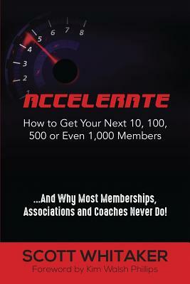 Accelerate: How to Get Your Next 10, 100, 500, or Even 1,000 Members by Scott Whitaker