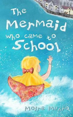 The Mermaid Who Came to School: A Funny Thing Happened on World Book Day by Moira Munro