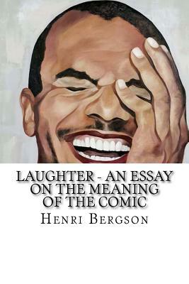 Laughter - An Essay on the Meaning of the Comic by Henri Bergson