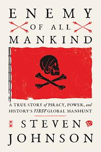 Enemy of All Mankind: A True Story of Piracy, Power, and History's First Global Manhunt by Steven Johnson