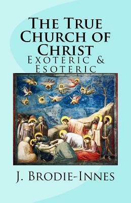 The True Church of Christ: Exoteric and Esoteric by J. W. Brodie-Innes