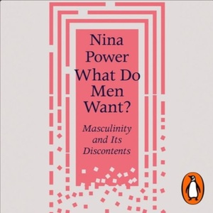 What Do Men Want?: An Inquiry Into Love, Sex and Power by Nina Power