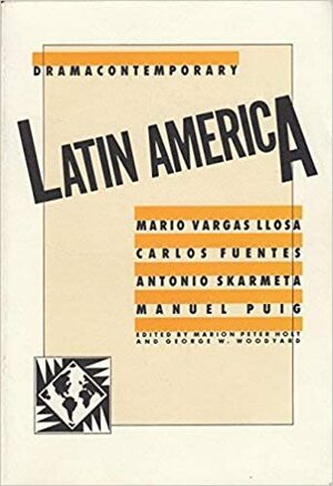 Dramacontemporary: Latin America by Carlos Fuentes, Manuel Puig, Marion Peter Holt, George W. Woodyard, Mario Vargas Llosa, Antonio Skármeta