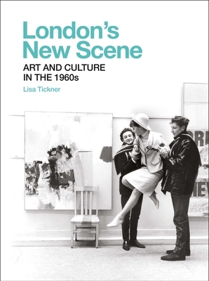 London's New Scene: Art and Culture in the 1960s by Lisa Tickner