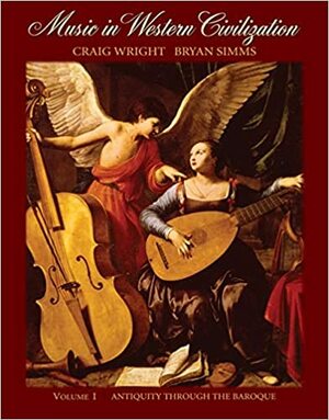 Music in Western Civilization, Volume I: Antiquity Through the Baroque by Craig Wright