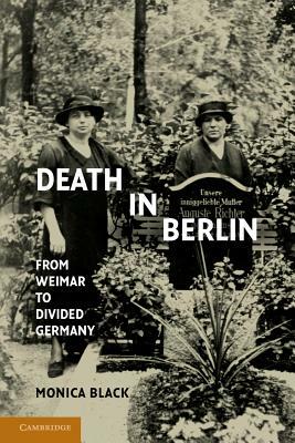 Death in Berlin: From Weimar to Divided Germany by Monica Black