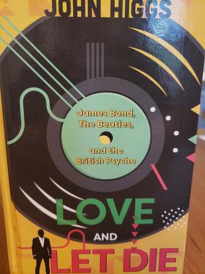 Love and Let Die: James Bond, the Beatles, and the British Psyche by John Higgs