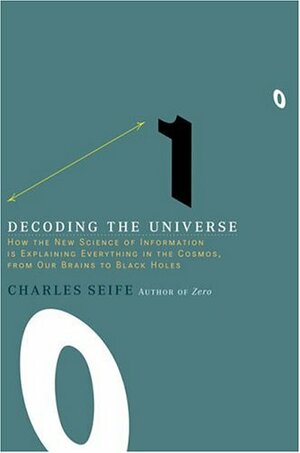 Decoding the Universe: How the New Science of Information Is Explaining Everythingin the Cosmos, from Our Brains to Black Holes by Charles Seife