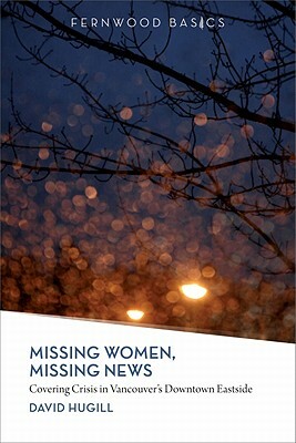 Missing Women, Missing News: Covering Crisis in Vancouver's Downtown Eastside by David Hugill