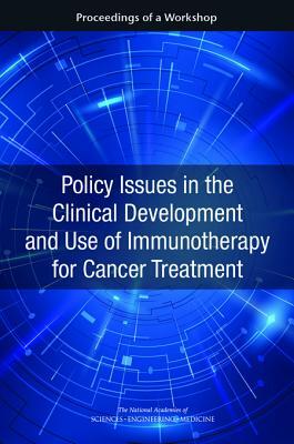 Policy Issues in the Clinical Development and Use of Immunotherapy for Cancer Treatment: Proceedings of a Workshop by National Academies of Sciences Engineeri, Health and Medicine Division, Board on Health Care Services