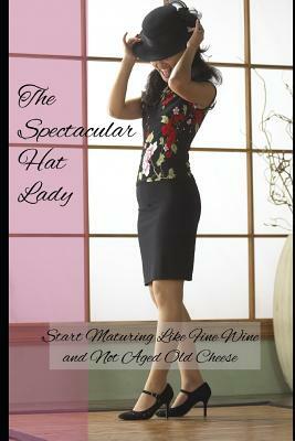 The Spectacular Hat Lady: Start Maturing Like Fine Wine and Not Aged Old Cheese by Kaye Terrelonge