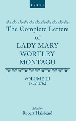 The Complete Letters of Lady Mary Wortley Montagu: Volume III: 1752-1762 by Mary Wortley Montagu