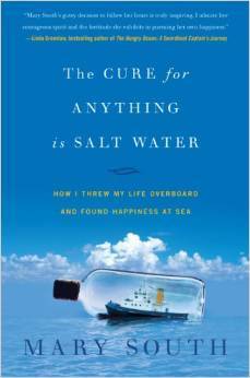 The Cure for Anything Is Salt Water: How I Threw My Life Overboard and Found Happiness at Sea by Mary South