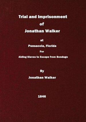 Trial and Imprisonment of Jonathan Walker,: at Pensacola, Florida, for Aiding Slaves to Escape from Bondage with an Appendix, Containing a Sketch of His Life by Jonathan Walker