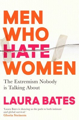 Men Who Hate Women: The Extremism Nobody is Talking About by Laura Bates