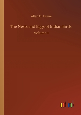 The Nests and Eggs of Indian Birds: Volume 1 by Allan O. Hume