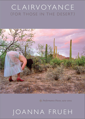 Clairvoyance (for Those in the Desert): Performance Pieces, 1979-2004 by Joanna Frueh