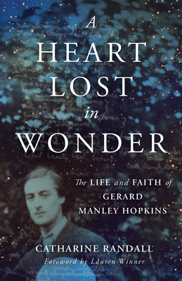 A Heart Lost in Wonder: The Life and Faith of Gerard Manley Hopkins by Catharine Randall