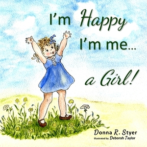 I'm Happy I'm Me... A Girl! by Donna R. Styer