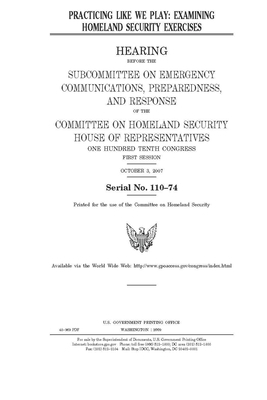 Practicing like we play: examining homeland security exercises by United St Congress, United States House of Representatives, Committee on Homeland Security (house)