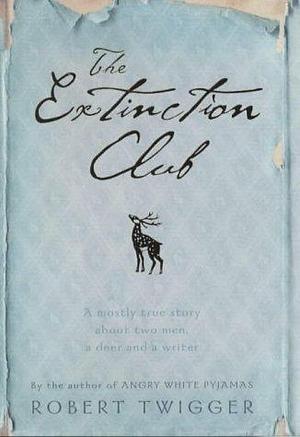 The Extinction Club : The Mostly True Story of Two Men, One Deer and a Writer by Robert Twigger, Robert Twigger