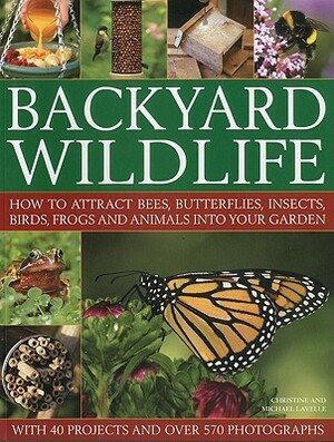 Backyard Wildlife: How to Attract Bees, Butterflies, Insects, Birds, Frogs and Animals Into Your Garden by Christine Lavelle