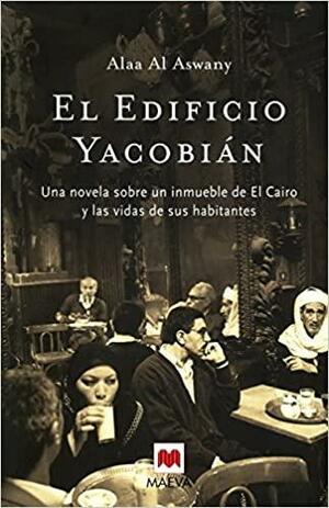 El Edificio Yacobián: Una novela sobre un inmueble de El Cairo y las vidas de sus habitantes. by Alaa Al Aswany