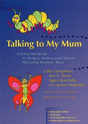 Talking to My Mum: A Picture Workbook for Workers, Mothers and Children Affected by Domestic Abuse by Ravi K. Thiara, Agnes Skamballis, Cathy Humphreys