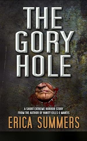 The Gory Hole: A short extreme horror story from the author of Vanity Kills & Mantis by Erica Summers